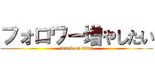 フォロワー増やしたい (attack on titan)