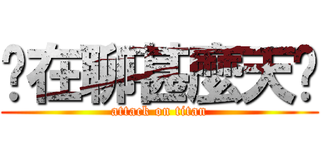 你在聊甚麼天啦 (attack on titan)