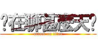 你在聊甚麼天啦 (attack on titan)