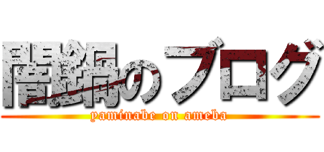 闇鍋のブログ (yaminabe on ameba)