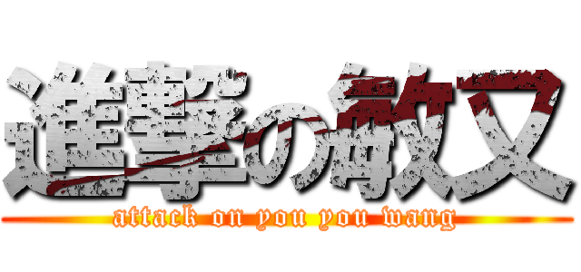 進撃の敏又 (attack on you you wang)