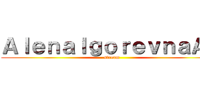 ＡｌｅｎａＩｇｏｒｅｖｎａＡＯ (stream)