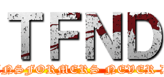 ＴＦＮＤ (TRANSFORMERS NEVER DIE)