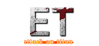 ＥＴ (attack on titan)