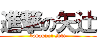 進撃の矢辻 (kanakana suki)
