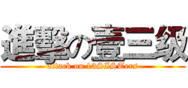 進擊の壹三级 (attack on 13SISTers)