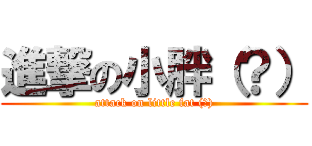 進撃の小胖（？） (attack on little fat (?))