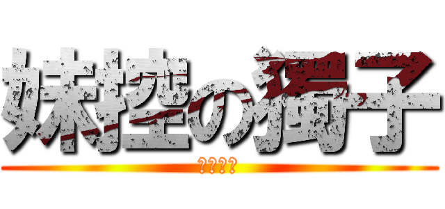 妹控の獨子 (沒有妹妹)