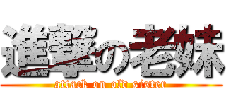 進撃の老妹 (attack on old sister)