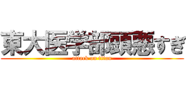 東大医学部頭悪すぎ (attack on titan)