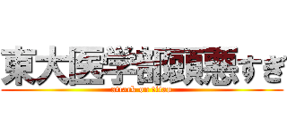 東大医学部頭悪すぎ (attack on titan)