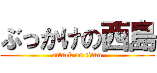 ぶっかけの西島 (attack on titan)