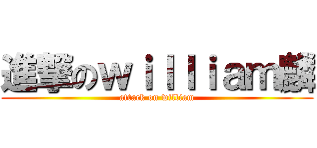 進撃のｗｉｌｌｉａｍ麟 (attack on william)