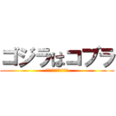 ゴジラはコブラ (お前恐竜って知ってる？)