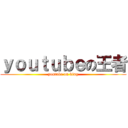 ｙｏｕｔｕｂｅの王者 (youtube on king)