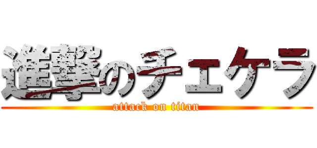 進撃のチェケラ (attack on titan)