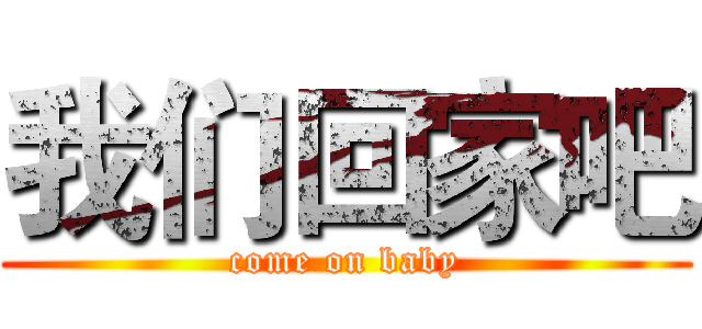 我们回家吧 (come on baby)