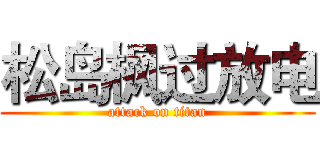 松岛枫过放电 (attack on titan)