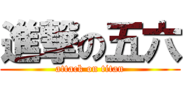 進撃の五六 (attack on titan)