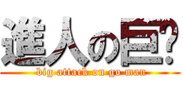 進人の巨擊 ( big attack on go man)