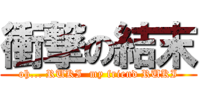 衝撃の結末 (oh... RUKI  my friend RUKI)