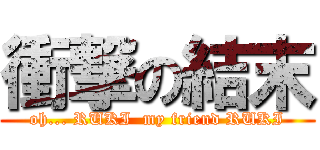 衝撃の結末 (oh... RUKI  my friend RUKI)