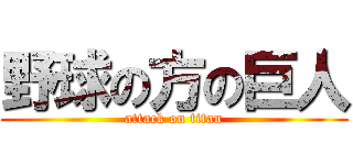 野球の方の巨人 (attack on titan)