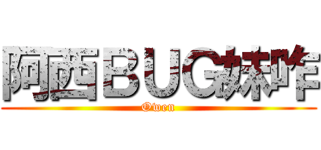 阿西ＢＵＧ妹咋 (Owen)