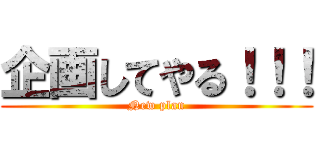 企画してやる！！！ (New plan)