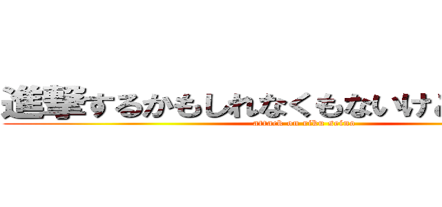 進撃するかもしれなくもないけどしちゃう☆ (attack on riku seino)