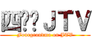 四奶奶ＪＴＶ (Fourgrandma on JTV)