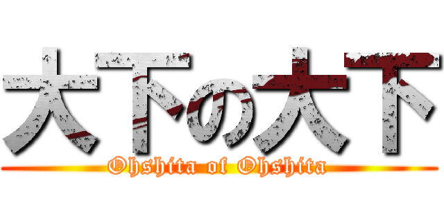 大下の大下 (Ohshita of Ohshita)