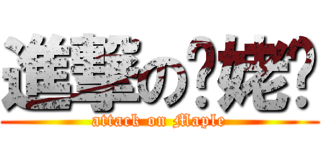 進撃の毕姥爷 (attack on Maple)