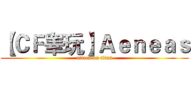 【ＣＦ睾玩】Ａｅｎｅａｓ (attack on titan)