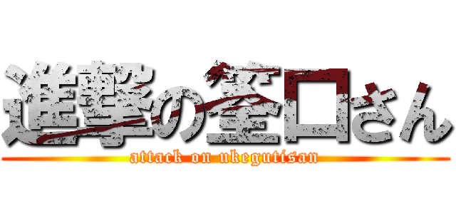進撃の筌口さん (attack on ukegutisan)