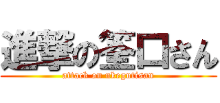 進撃の筌口さん (attack on ukegutisan)
