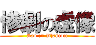 惨劇の虚像 (Sad on Phantom)