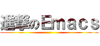 進撃のＥｍａｃｓ ()