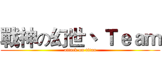 戰神の幻世丶 Ｔｅａｍ (attack on titan)