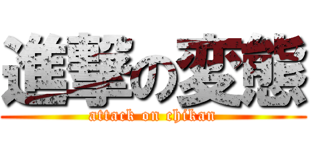 進撃の変態 (attack on chikan)