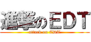 進撃のＥＤＴ (attack on EDT)