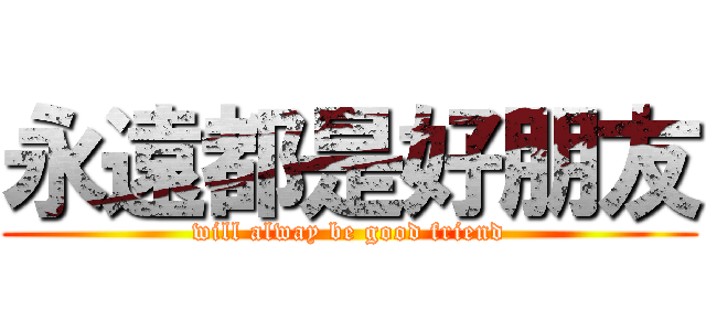 永遠都是好朋友 (will alway be good friend)