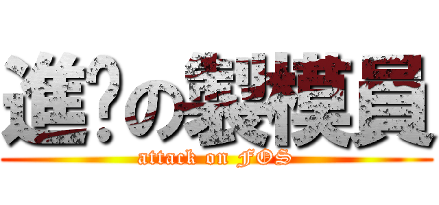 進擊の製模員 (attack on FOS)