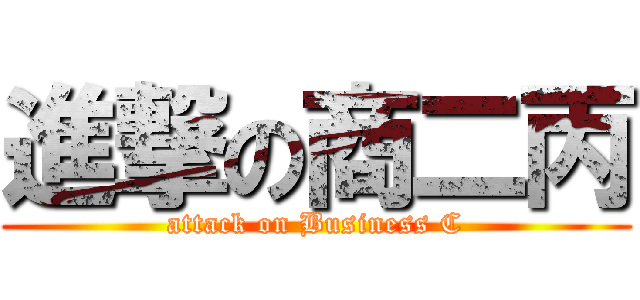 進撃の商二丙 (attack on Business C)