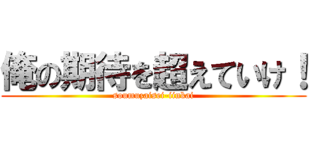 俺の期待を超えていけ！ (soumuzaisei-iinkai)