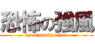 恐怖の強風 (kyouhunokyouhuu)