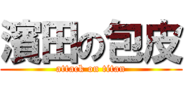 濱田の包皮 (attack on titan)