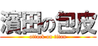 濱田の包皮 (attack on titan)