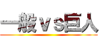 一般ｖｓ巨人 ()