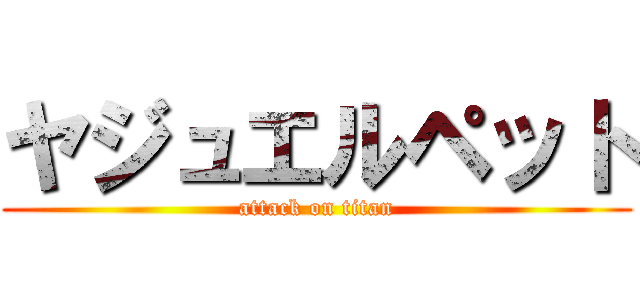 ヤジュエルペット (attack on titan)